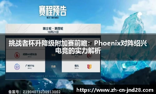 挑战者杯升降级附加赛前瞻：Phoenix对阵绍兴电竞的实力解析